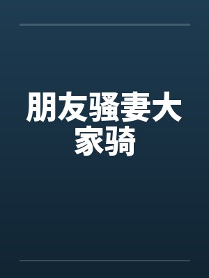 朋友骚妻大家骑