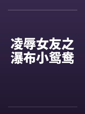 凌辱女友之瀑布小鸳鸯