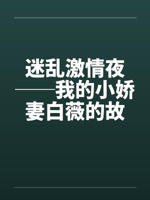 迷乱激情夜──我的小娇妻白薇的故事