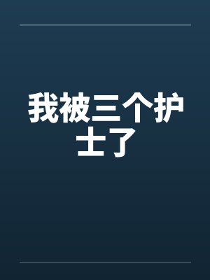 我被三个护士了