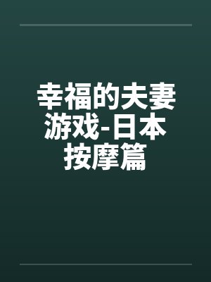 幸福的夫妻游戏-日本按摩篇