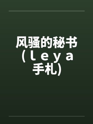 风骚的秘书(ｌｅｙａ手札)