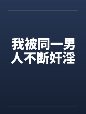 我被同一男人不断奸淫