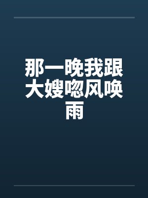 那一晚我跟大嫂唿风唤雨