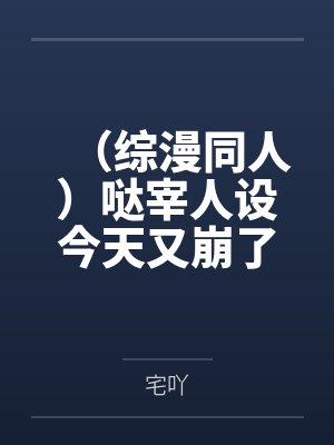 (综漫同人)哒宰人设今天又崩了+番外