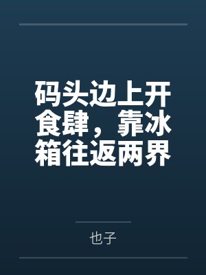 码头边上开食肆，靠冰箱往返两界赚麻了