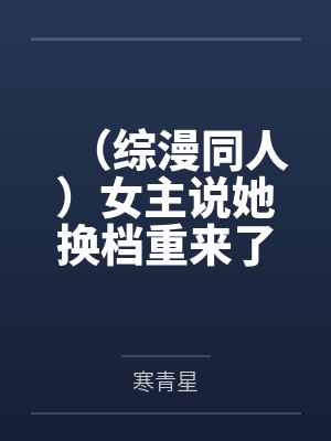 （综漫同人）女主说她换档重来了[综]+番外