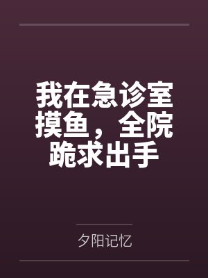我在急诊室摸鱼，全院跪求出手