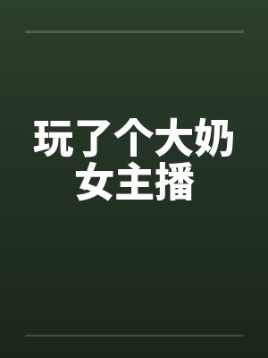 玩了个大奶女主播