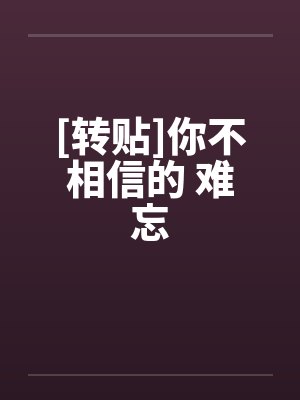 [转贴]你不相信的 难忘