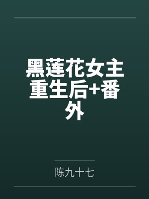 黑莲花女主重生后+番外