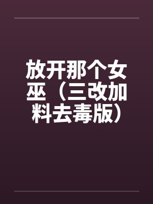放开那个女巫(三改加料去毒版)