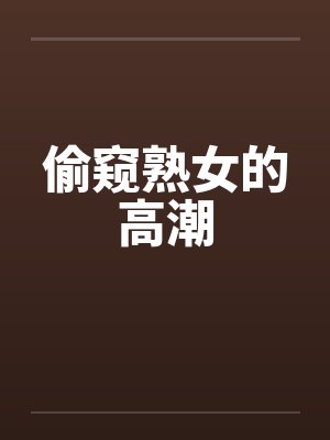 偷窥熟女的高潮