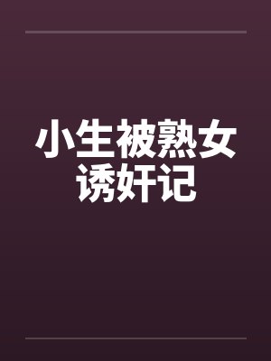 小生被熟女诱奸记