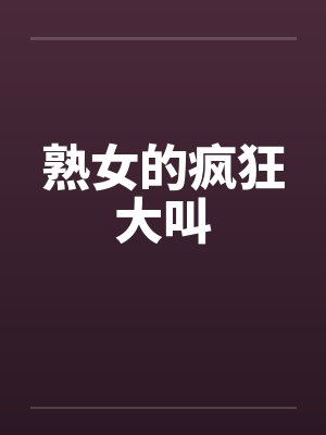 熟女的疯狂大叫