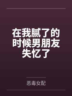 在我腻了的时候男朋友失忆了