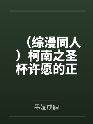 (综漫同人)柯南之圣杯许愿的正确方式