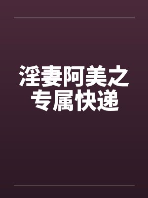 淫妻阿美之专属快递