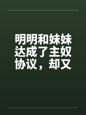 明明和妹妹达成了主奴协议,却又痴迷于四位JK主人的鞋袜