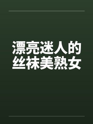 漂亮迷人的丝袜美熟女
