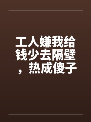 工人嫌我给钱少去隔壁,热成傻子后又求我回来