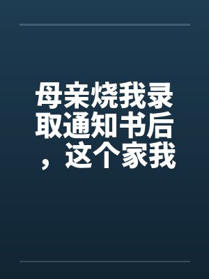 母亲烧我录取通知书后,这个家我不要了