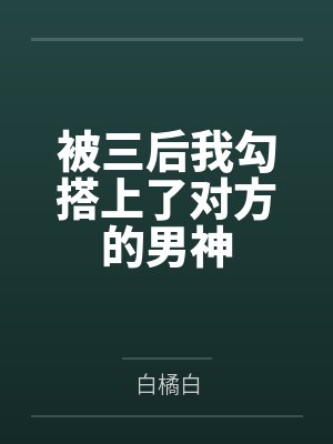被三后我勾搭上了对方的男神