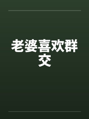 老婆喜欢群交