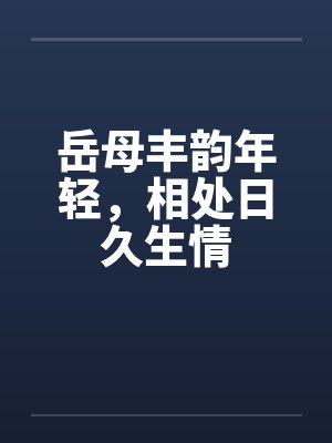 岳母丰韵年轻，相处日久生情
