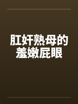 肛奸熟母的羞嫩屁眼