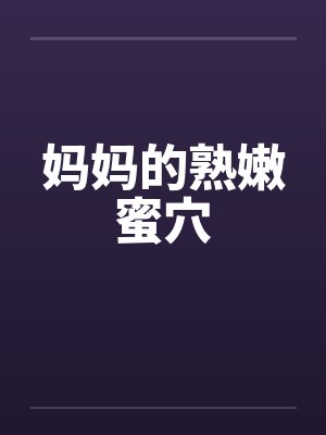 妈妈的熟嫩蜜穴