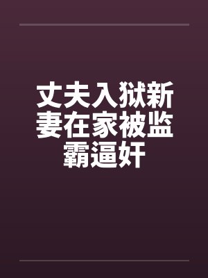 丈夫入狱新妻在家被监霸逼奸