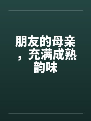 朋友的母亲，充满成熟韵味