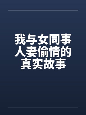我与女同事人妻偷情的真实故事