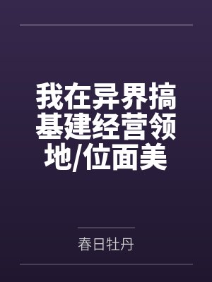 我在异界搞基建经营领地/位面美食基建养幼崽[种田]