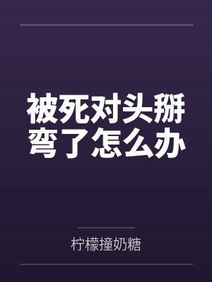 被死对头掰弯了怎么办