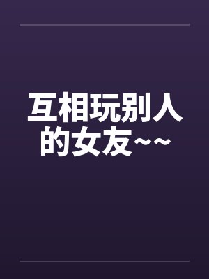 互相玩别人的女友~~