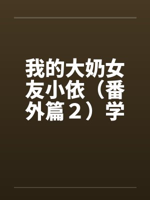 我的大奶女友小依（番外篇２）学姐重逢！