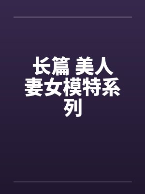 长篇 美人妻女模特系列