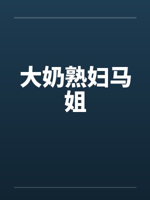 大奶熟妇马姐
