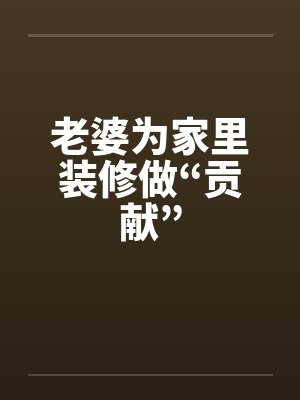 老婆为家里装修做“贡献”