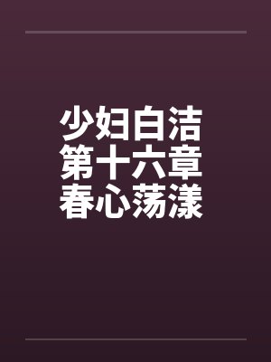 少妇白洁 第十六章 春心荡漾 下
