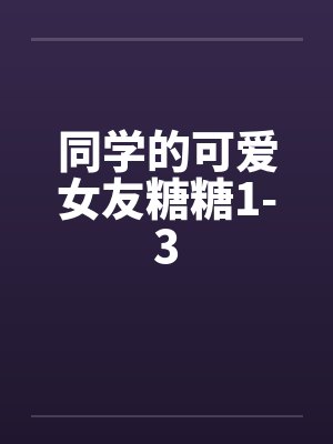 同学的可爱女友糖糖1-3