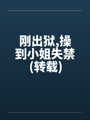 刚出狱，操到小姐失禁(转载)