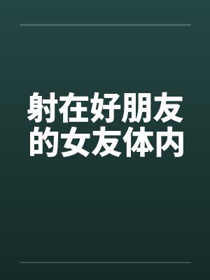 射在好朋友的女友体内