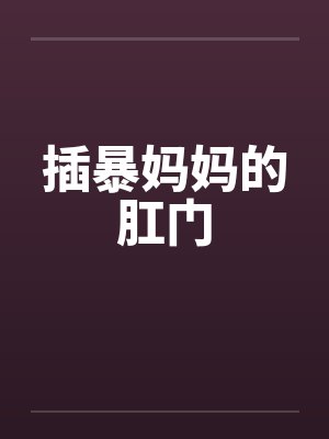 插暴妈妈的肛门
