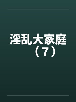 淫乱大家庭（７）