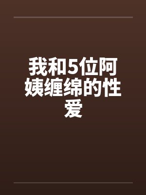 我和5位阿姨缠绵的性爱