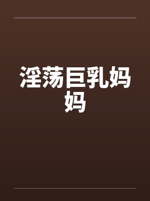 淫荡巨乳妈妈