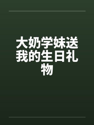 大奶学妹送我的生日礼物